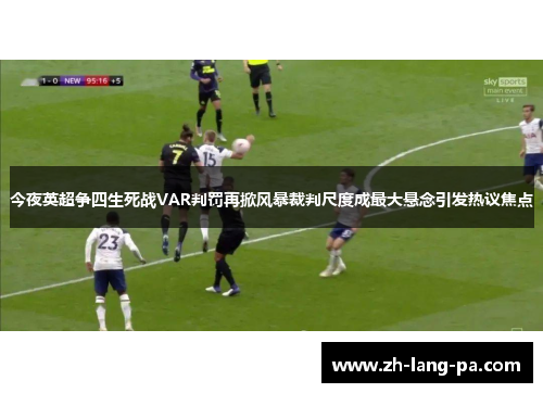 今夜英超争四生死战VAR判罚再掀风暴裁判尺度成最大悬念引发热议焦点