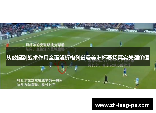 从数据到战术作用全面解析格列兹曼美洲杯赛场真实关键价值
