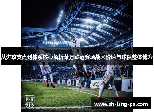 从进攻支点到体系核心解析莱万欧冠赛场战术价值与球队整体博弈