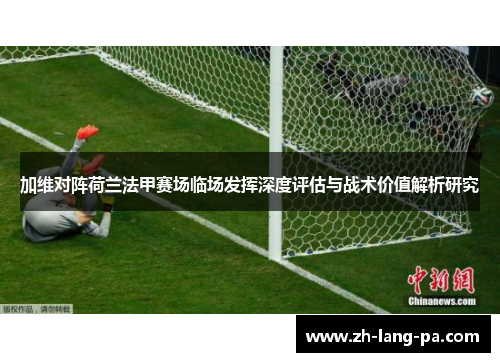加维对阵荷兰法甲赛场临场发挥深度评估与战术价值解析研究