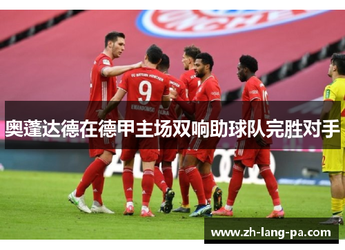 奥蓬达德在德甲主场双响助球队完胜对手 奥蓬达德在德甲主场双响助球队完胜对手