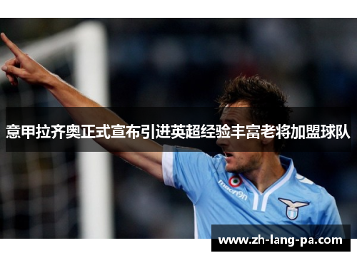 意甲拉齐奥正式宣布引进英超经验丰富老将加盟球队
