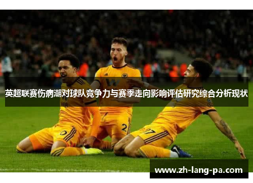 英超联赛伤病潮对球队竞争力与赛季走向影响评估研究综合分析现状 英超联赛伤病潮对球队竞争力与赛季走向影响评估研究综合分析现状
