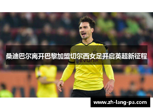 桑迪巴尔离开巴黎加盟切尔西女足开启英超新征程