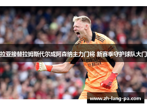 拉亚接替拉姆斯代尔成阿森纳主力门将 新赛季守护球队大门 拉亚接替拉姆斯代尔成阿森纳主力门将 新赛季守护球队大门