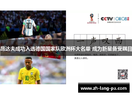 昂达夫成功入选德国国家队欧洲杯大名单 成为新星备受瞩目 昂达夫成功入选德国国家队欧洲杯大名单 成为新星备受瞩目