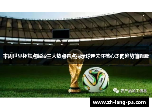 本周世界杯焦点解读三大热点看点揭示球迷关注核心走向趋势前瞻版 本周世界杯焦点解读三大热点看点揭示球迷关注核心走向趋势前瞻版