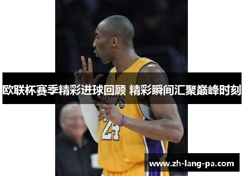欧联杯赛季精彩进球回顾 精彩瞬间汇聚巅峰时刻 欧联杯赛季精彩进球回顾 精彩瞬间汇聚巅峰时刻